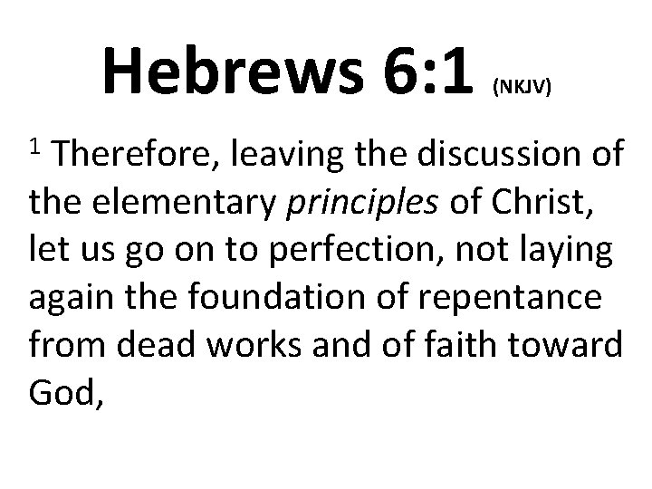 Hebrews 6: 1 (NKJV) Therefore, leaving the discussion of the elementary principles of Christ,