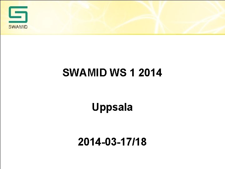 SWAMID WS 1 2014 Uppsala 2014 -03 -17/18 SWAMID WS 1 2014 Uppsala 2014 -03 -17/18