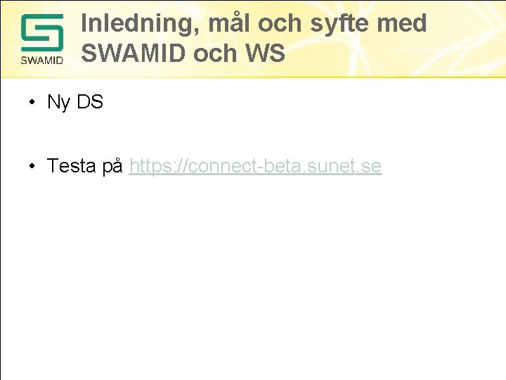 Inledning, mål och syfte med SWAMID och WS • Ny DS • Testa på Inledning, mål och syfte med SWAMID och WS • Ny DS • Testa på