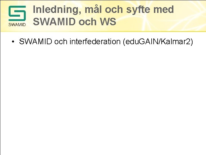 Inledning, mål och syfte med SWAMID och WS • SWAMID och interfederation (edu. GAIN/Kalmar Inledning, mål och syfte med SWAMID och WS • SWAMID och interfederation (edu. GAIN/Kalmar