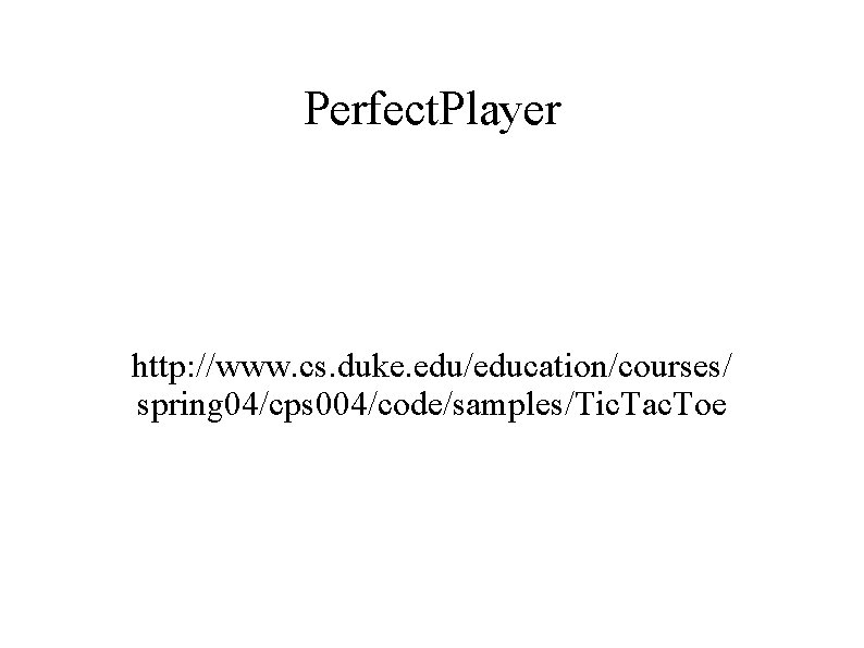 Perfect. Player http: //www. cs. duke. edu/education/courses/ spring 04/cps 004/code/samples/Tic. Tac. Toe Perfect. Player http: //www. cs. duke. edu/education/courses/ spring 04/cps 004/code/samples/Tic. Tac. Toe