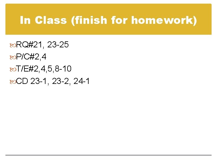 In Class (finish for homework) RQ#21, 23 -25 P/C#2, 4 T/E#2, 4, 5, 8
