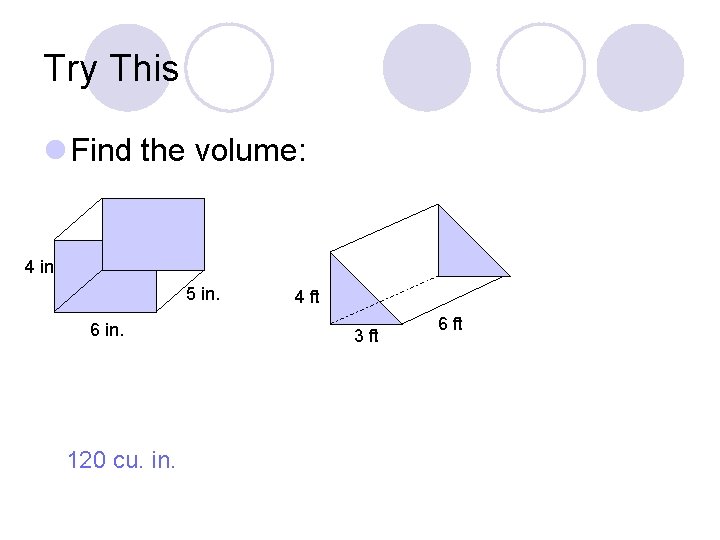 Try This l Find the volume: 4 in 5 in. 6 in. 120 cu.
