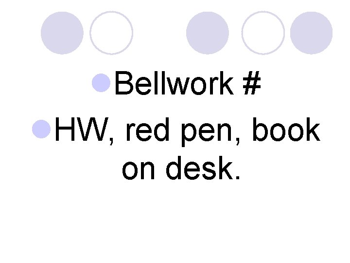 l. Bellwork # l. HW, red pen, book on desk. 