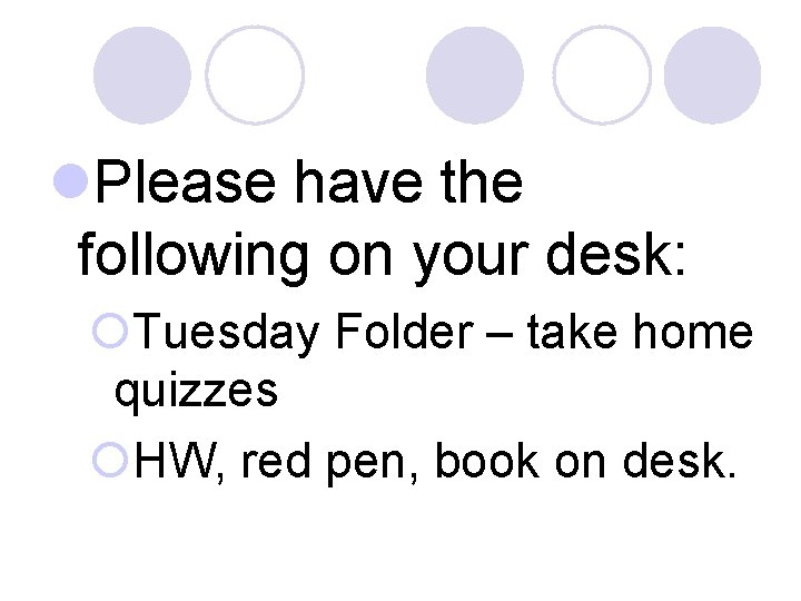 l. Please have the following on your desk: ¡Tuesday Folder – take home quizzes