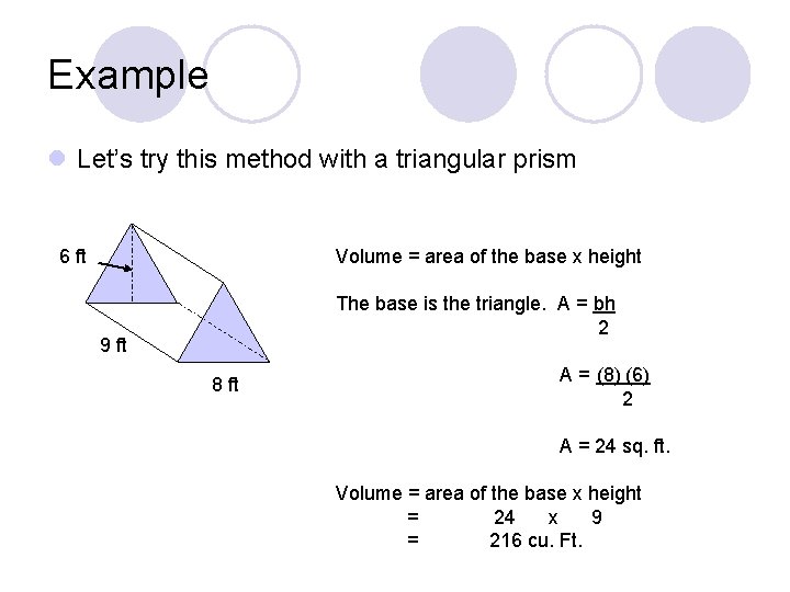 Example l Let’s try this method with a triangular prism 6 ft Volume =