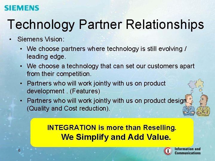 Technology Partner Relationships • Siemens Vision: • We choose partners where technology is still