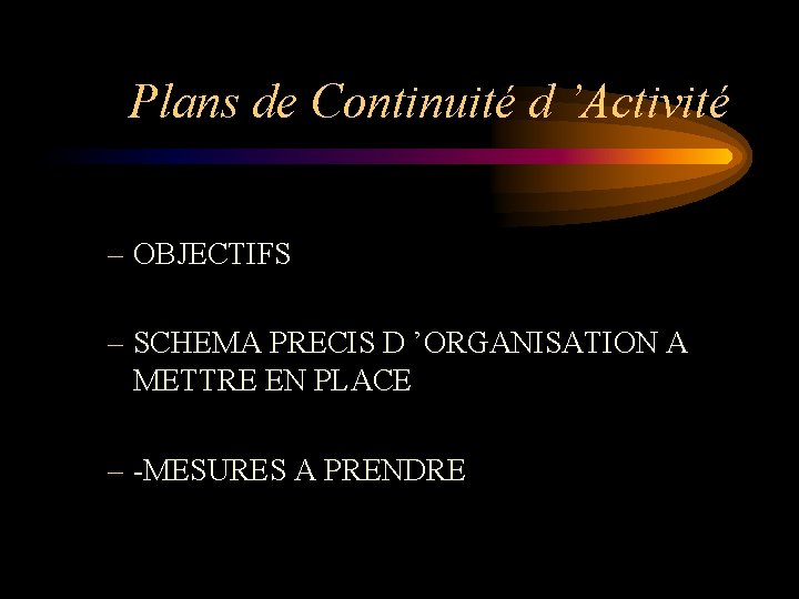 Plans de Continuité d ’Activité – OBJECTIFS – SCHEMA PRECIS D ’ORGANISATION A METTRE