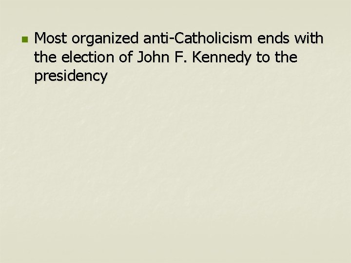 n Most organized anti-Catholicism ends with the election of John F. Kennedy to the