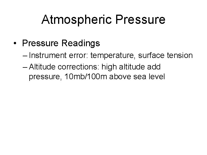 Atmospheric Pressure • Pressure Readings – Instrument error: temperature, surface tension – Altitude corrections: