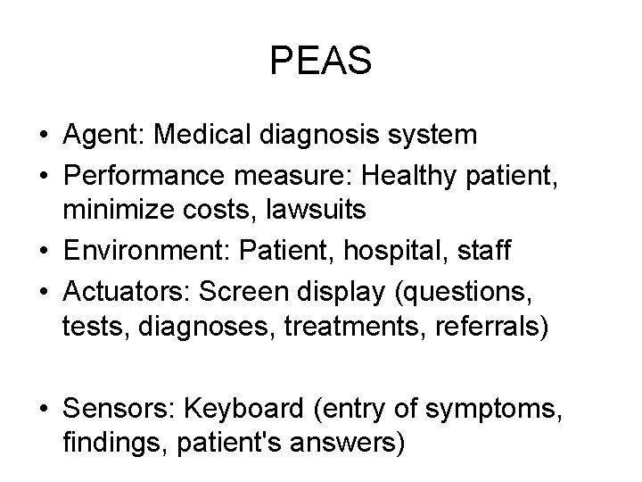 PEAS • Agent: Medical diagnosis system • Performance measure: Healthy patient, minimize costs, lawsuits