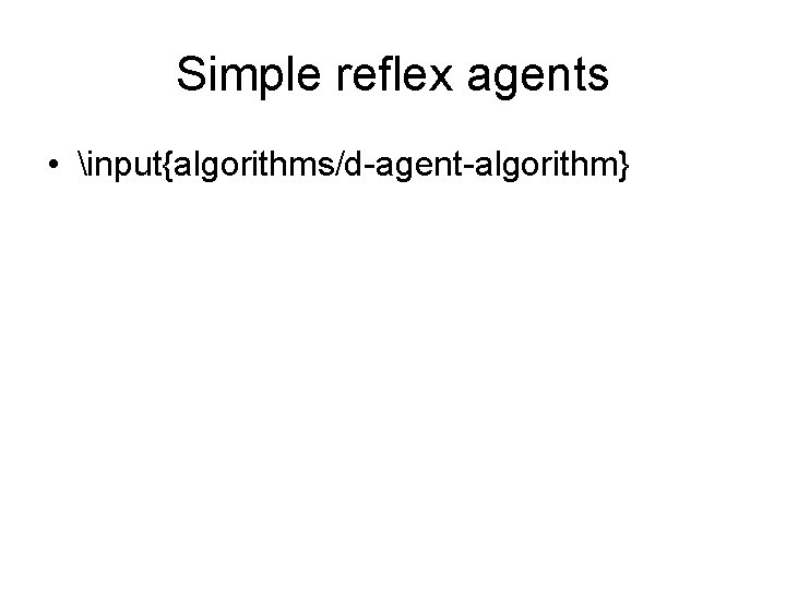 Simple reflex agents • input{algorithms/d-agent-algorithm} 