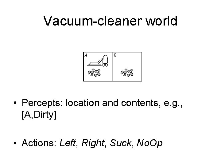 Vacuum-cleaner world • Percepts: location and contents, e. g. , [A, Dirty] • Actions: