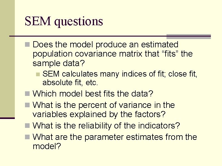 SEM questions n Does the model produce an estimated population covariance matrix that “fits”