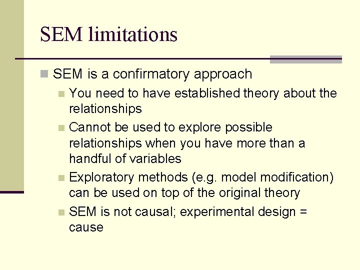 SEM limitations n SEM is a confirmatory approach n You need to have established