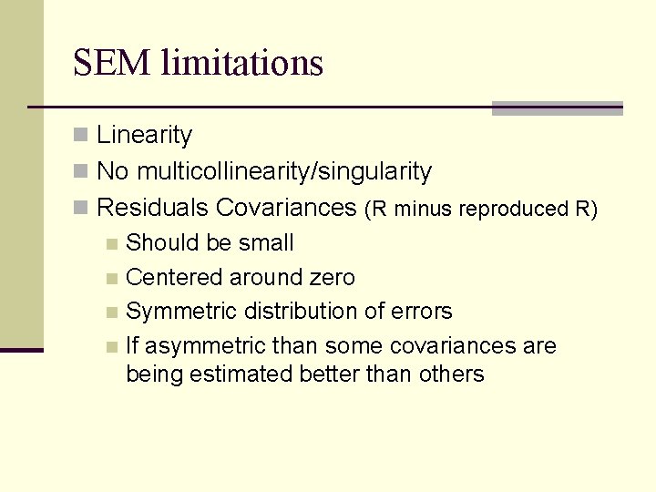 SEM limitations n Linearity n No multicollinearity/singularity n Residuals Covariances (R minus reproduced R)