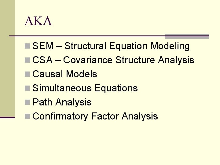 AKA n SEM – Structural Equation Modeling n CSA – Covariance Structure Analysis n