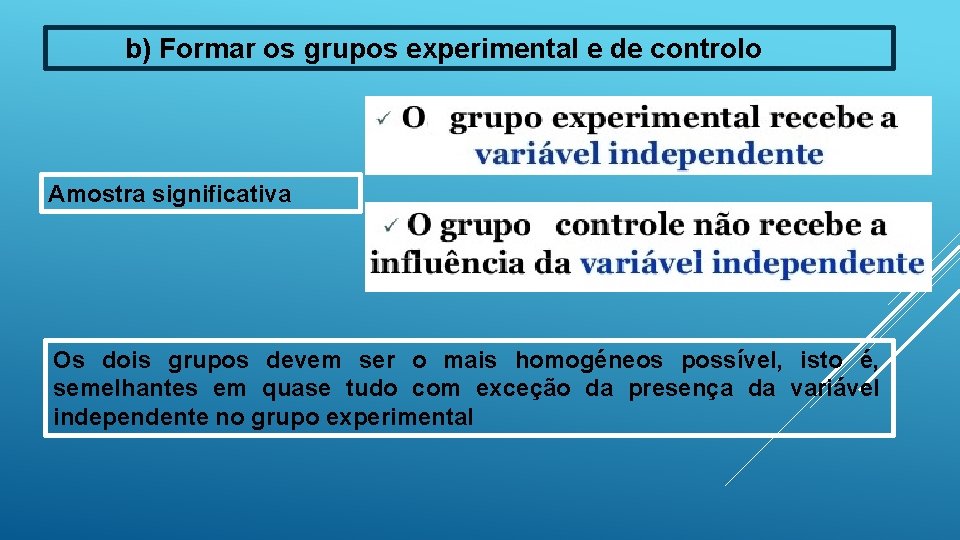 b) Formar os grupos experimental e de controlo Amostra significativa Os dois grupos devem