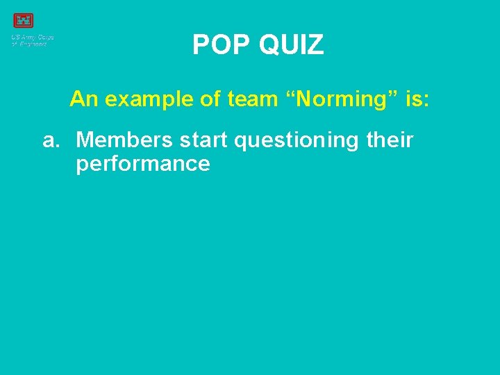 POP QUIZ An example of team “Norming” is: a. Members start questioning their performance