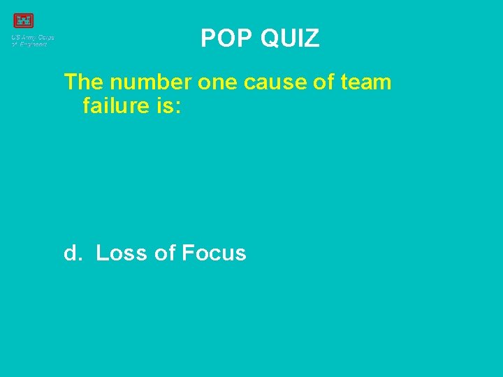 POP QUIZ The number one cause of team failure is: d. Loss of Focus