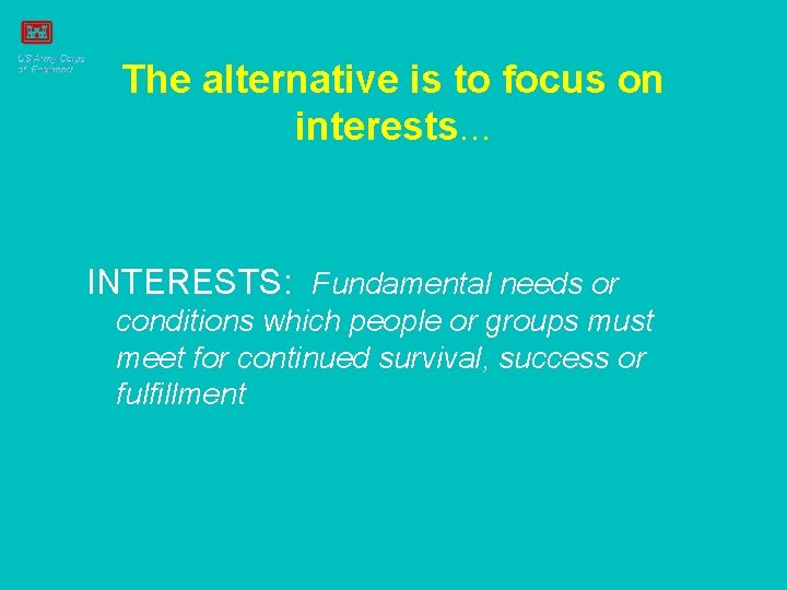 The alternative is to focus on interests. . . INTERESTS: Fundamental needs or conditions