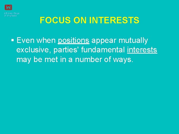 FOCUS ON INTERESTS § Even when positions appear mutually exclusive, parties' fundamental interests may