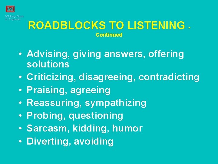 ROADBLOCKS TO LISTENING Continued • Advising, giving answers, offering solutions • Criticizing, disagreeing, contradicting