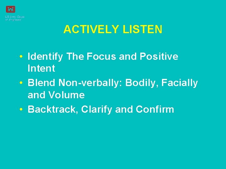 ACTIVELY LISTEN • Identify The Focus and Positive Intent • Blend Non-verbally: Bodily, Facially