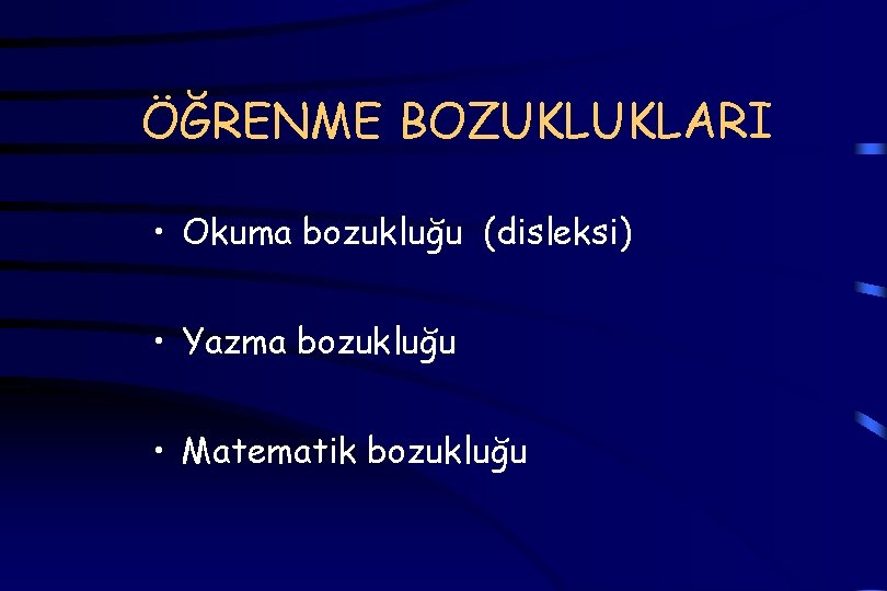 ÖĞRENME BOZUKLUKLARI • Okuma bozukluğu (disleksi) • Yazma bozukluğu • Matematik bozukluğu 