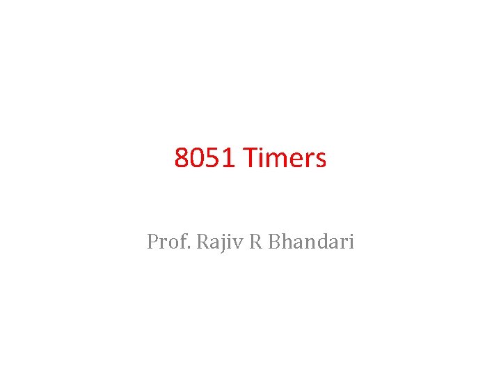 8051 Timers Prof. Rajiv R Bhandari 