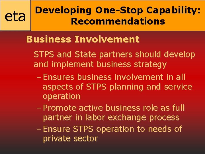 eta Developing One-Stop Capability: Recommendations Business Involvement STPS and State partners should develop and
