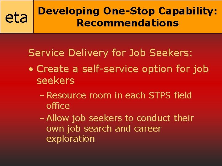 eta Developing One-Stop Capability: Recommendations Service Delivery for Job Seekers: • Create a self-service