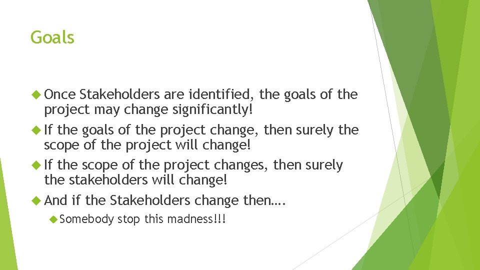 Goals Once Stakeholders are identified, the goals of the project may change significantly! If