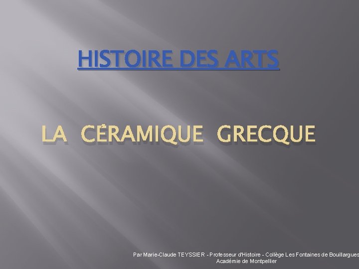 HISTOIRE DES ARTS LA CÉRAMIQUE GRECQUE Par Marie-Claude TEYSSIER - Professeur d’Histoire - Collège
