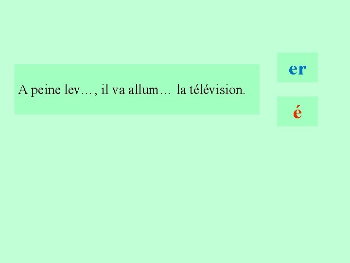 16 er A peine lev…, il va allum… la télévision. é 