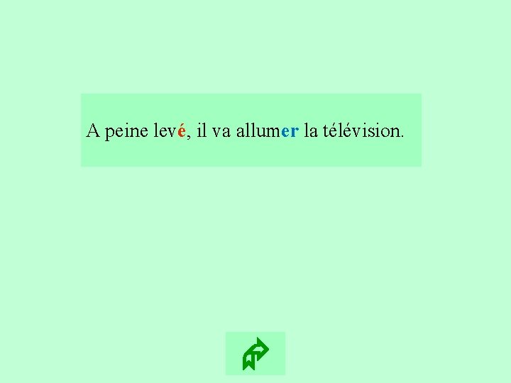 16 A peine levé, il va allumer la télévision. 