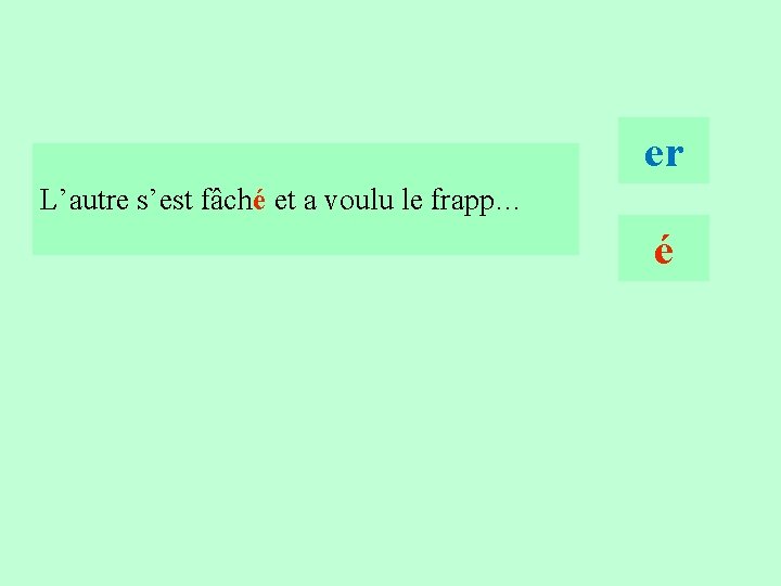 6 er L’autre s’est fâché et a voulu le frapp… é 