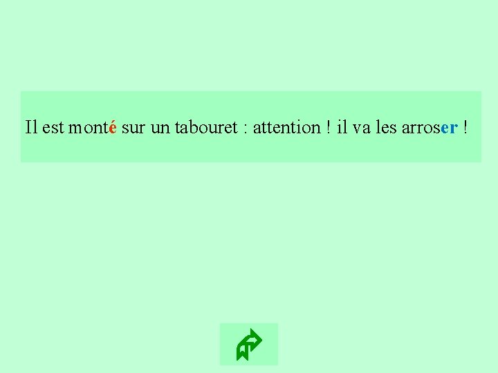 8 Il est monté sur un tabouret : attention ! il va les arroser