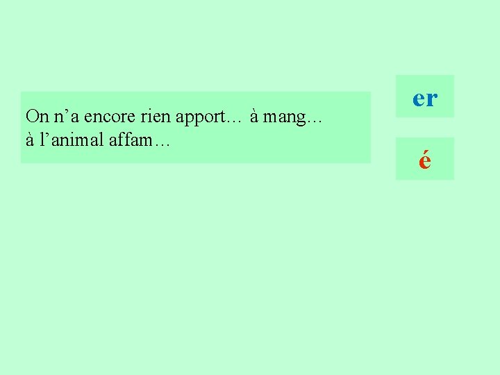 1 S 3 On n’a encore rien apport… à mang… à l’animal affam… er