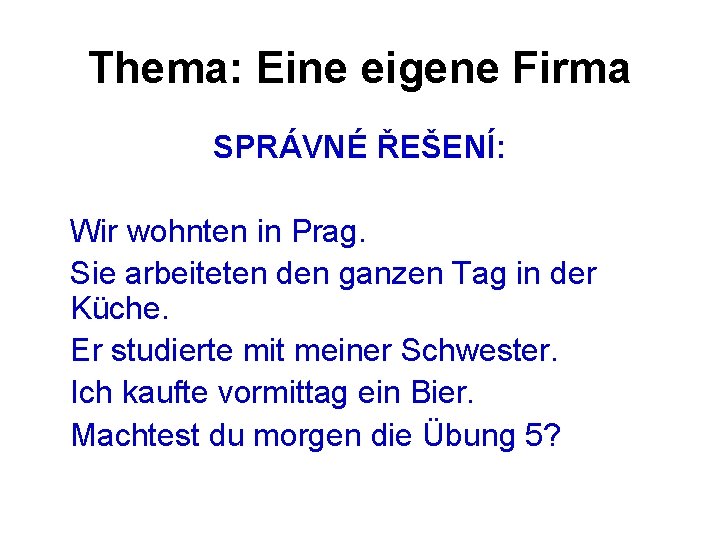 Thema: Eine eigene Firma SPRÁVNÉ ŘEŠENÍ: Wir wohnten in Prag. Sie arbeiteten den ganzen