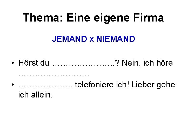 Thema: Eine eigene Firma JEMAND x NIEMAND • Hörst du …………………. . ? Nein,