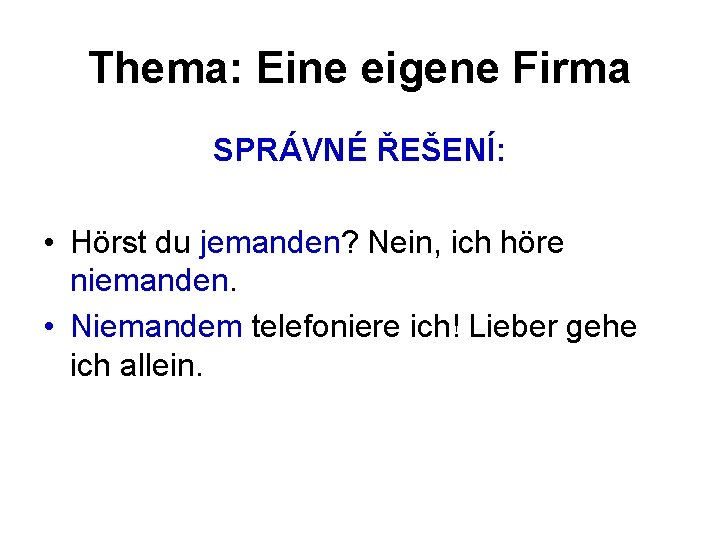 Thema: Eine eigene Firma SPRÁVNÉ ŘEŠENÍ: • Hörst du jemanden? Nein, ich höre niemanden.