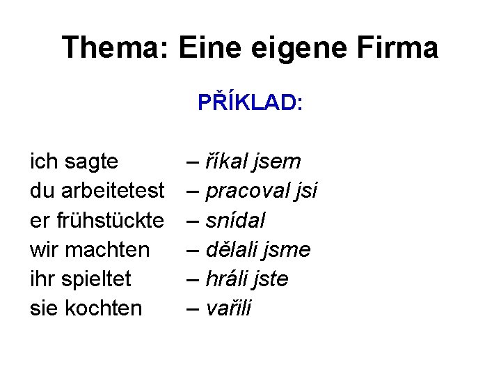 Thema: Eine eigene Firma PŘÍKLAD: ich sagte du arbeitetest er frühstückte wir machten ihr