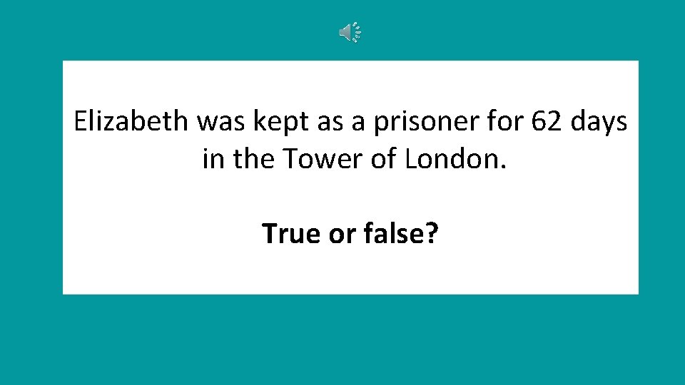 Elizabeth was kept as a prisoner for 62 days in the Tower of London.