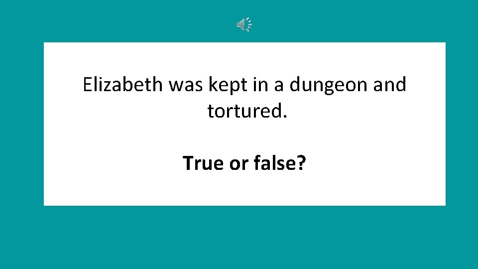 Elizabeth was kept in a dungeon and tortured. True or false? 