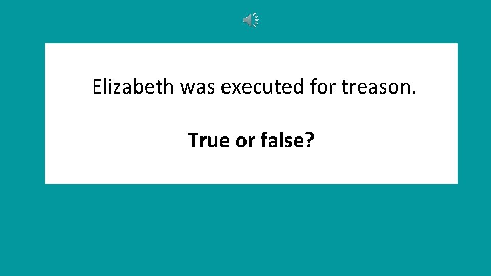 Elizabeth was executed for treason. True or false? 