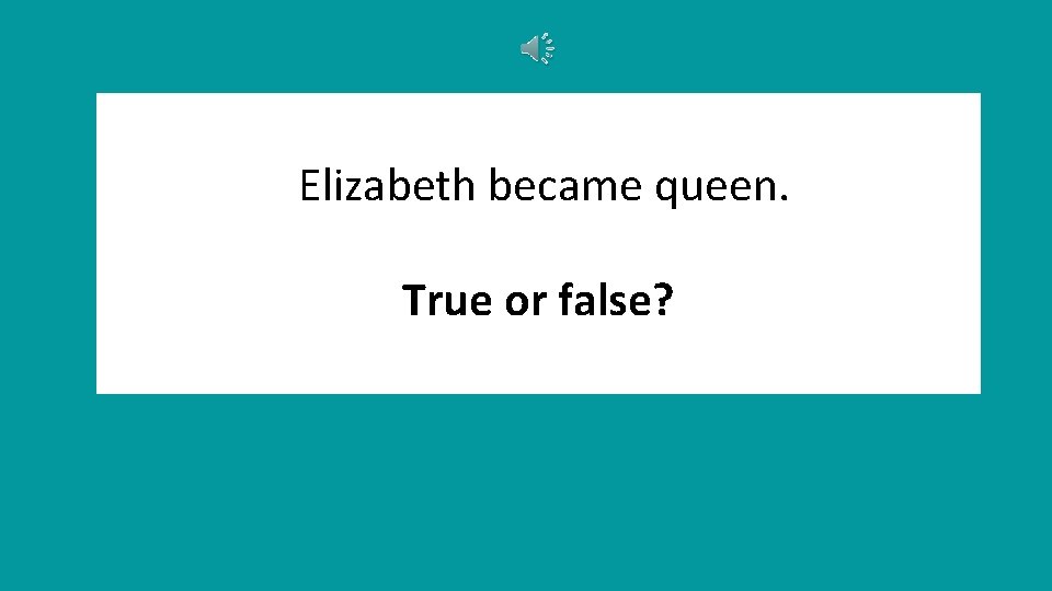 Elizabeth became queen. True or false? 