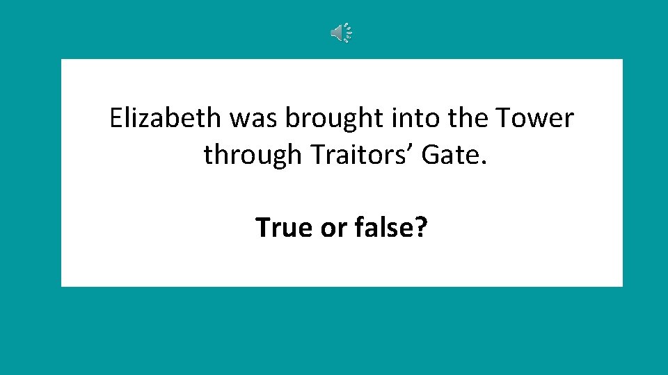 Elizabeth was brought into the Tower through Traitors’ Gate. True or false? 