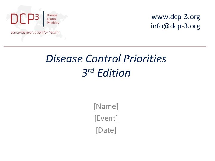 www. dcp-3. org info@dcp-3. org Disease Control Priorities 3 rd Edition [Name] [Event] [Date]