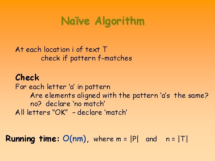 Naïve Algorithm At each location i of text T check if pattern f-matches Check Naïve Algorithm At each location i of text T check if pattern f-matches Check